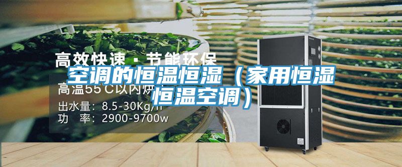 空調(diào)的恒溫恒濕(家用恒濕恒溫空調(diào))