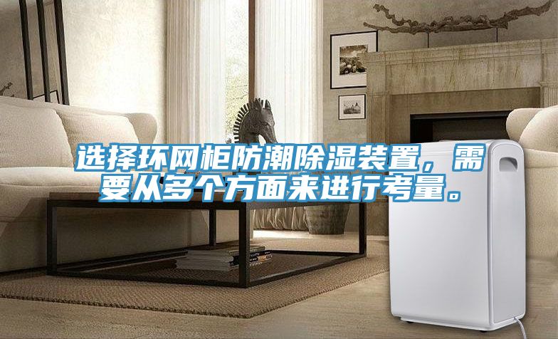 選擇環網柜防潮除濕裝置,需要從多個方面來進行考量。