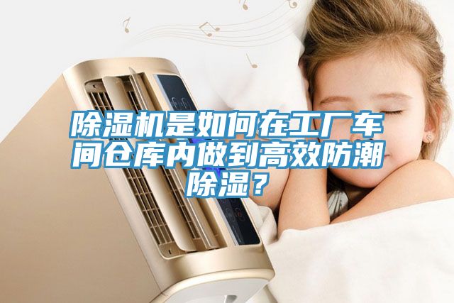 除濕機是如何在工廠車間倉庫內做到高效防潮除濕？
