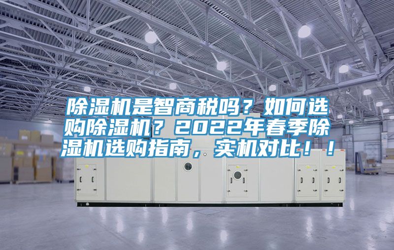 除濕機是智商稅嗎？如何選購除濕機？2022年春季除濕機選購指南，實機對比??！