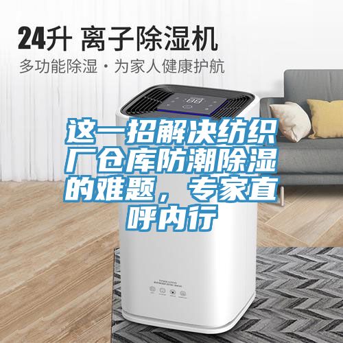 這一招解決紡織廠倉庫防潮除濕的難題,專家直呼內行