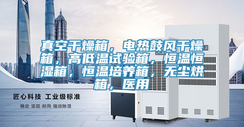 真空干燥箱，電熱鼓風干燥箱，高低溫試驗箱，恒溫恒濕箱，恒溫培養箱，無塵烘箱，醫用