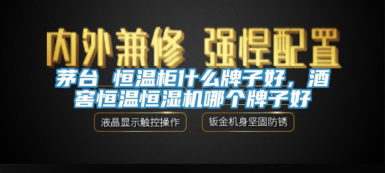 茅臺 恒溫柜什么牌子好，酒窖恒溫恒濕機哪個牌子好