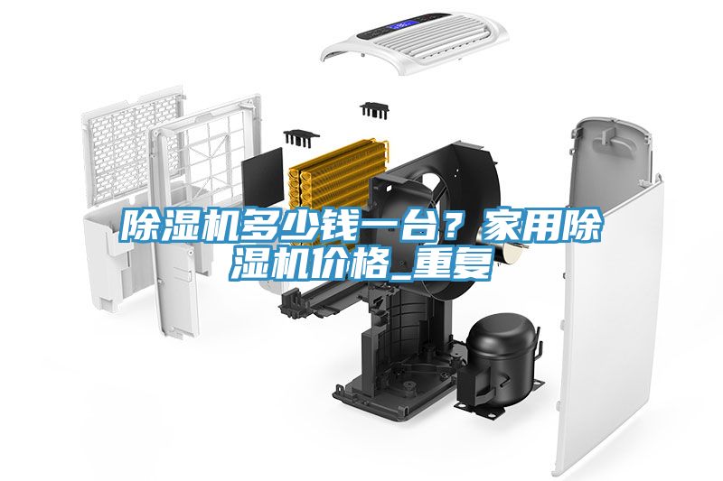 除濕機多少錢一臺？家用除濕機價格_重復