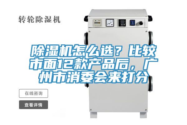 除濕機(jī)怎么選？比較市面12款產(chǎn)品后，廣州市消委會(huì)來(lái)打分