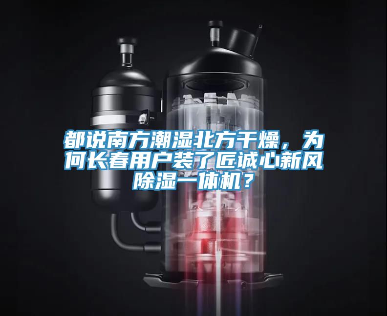 都說南方潮濕北方干燥，為何長春用戶裝了匠誠心新風除濕一體機？