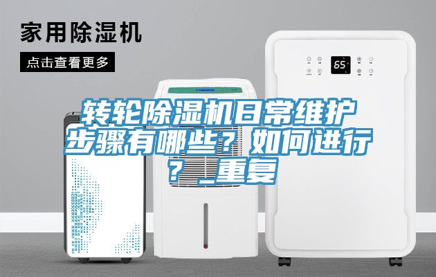 轉(zhuǎn)輪除濕機(jī)日常維護(hù)步驟有哪些？如何進(jìn)行？_重復(fù)