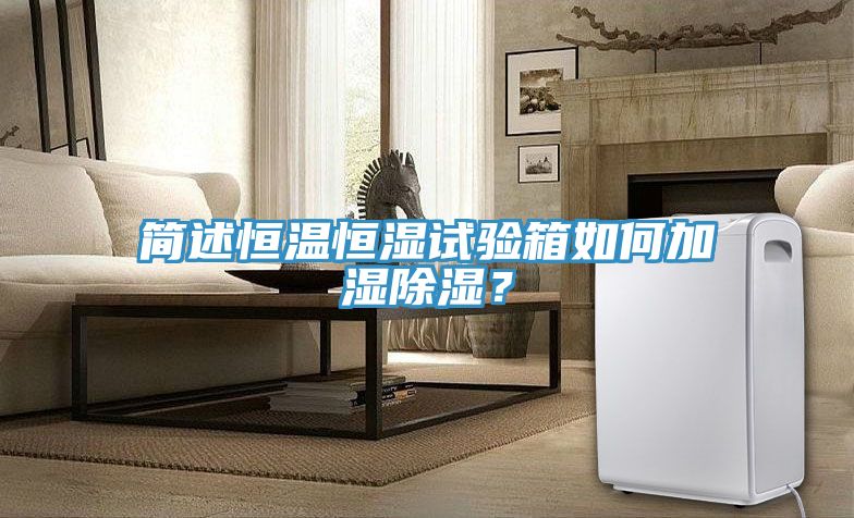 簡述恒溫恒濕試驗箱如何加濕除濕?