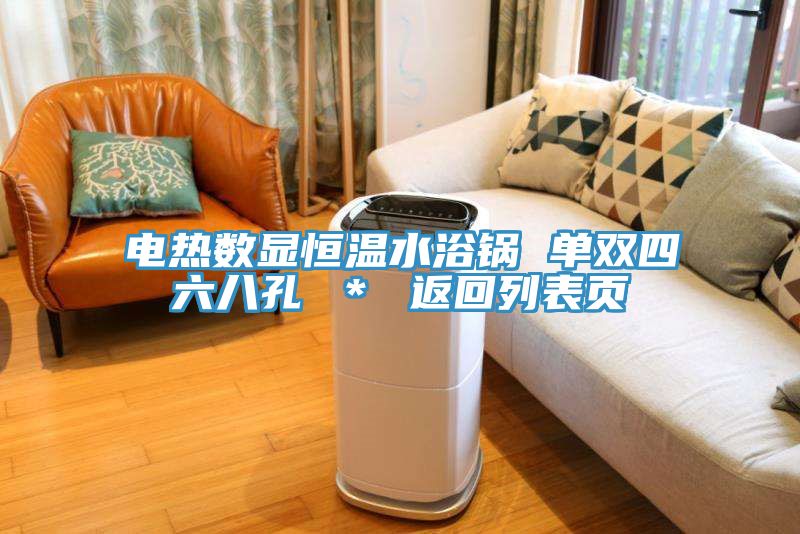 電熱數(shù)顯恒溫水浴鍋 單雙四六八孔 * 返回列表頁