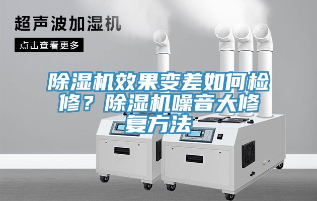 除濕機(jī)效果變差如何檢修？除濕機(jī)噪音大修復(fù)方法
