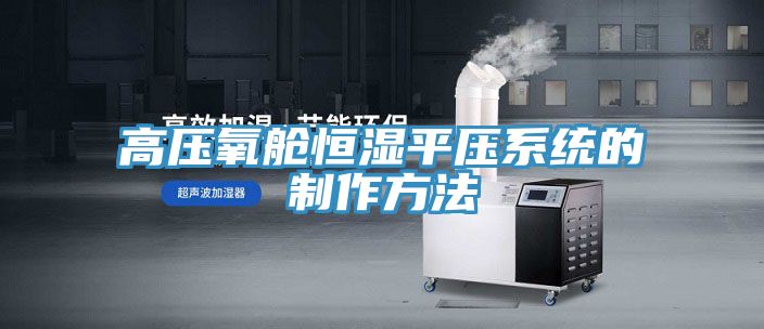 高壓氧艙恒濕平壓系統的制作方法