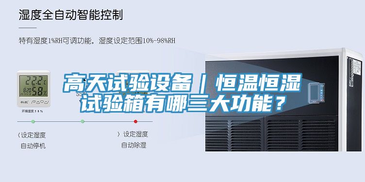 高天試驗(yàn)設(shè)備｜恒溫恒濕試驗(yàn)箱有哪三大功能？