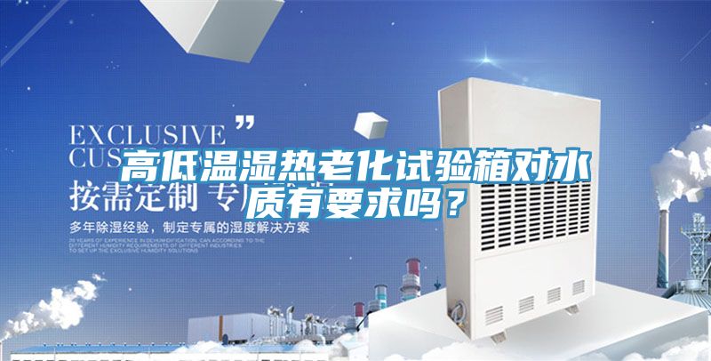 高低溫濕熱老化試驗箱對水質有要求嗎?