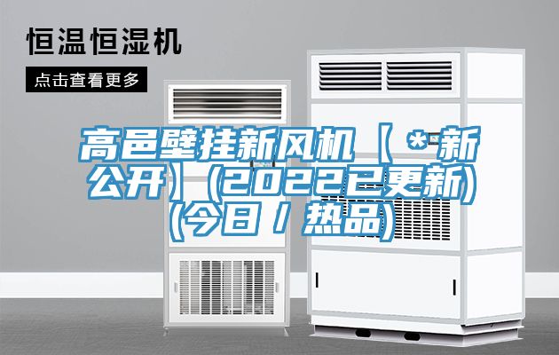 高邑壁掛新風(fēng)機(jī)【*新公開(kāi)】(2022已更新)(今日/熱品)