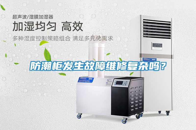 防潮柜發(fā)生故障維修復雜嗎?