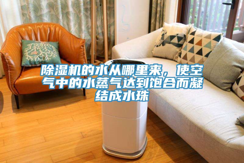 除濕機的水從哪里來,使空氣中的水蒸氣達到飽合而凝結成水珠