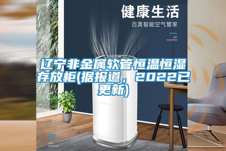 遼寧非金屬軟管恒溫恒濕存放柜(據報道，2022已更新)