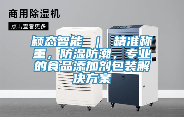 穎態智能 ｜ 精準稱重，防濕防潮，專業的食品添加劑包裝解決方案