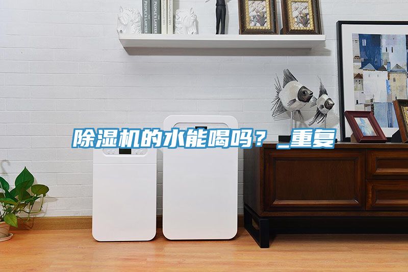 除濕機的水能喝嗎?_重復