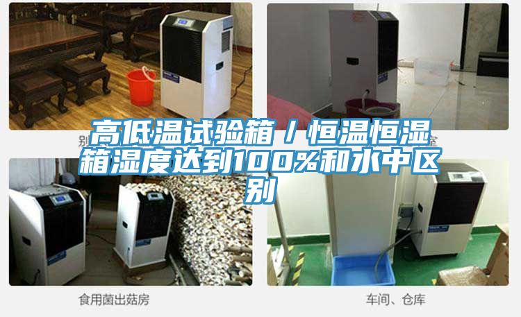 高低溫試驗箱／恒溫恒濕箱濕度達到100%和水中區別