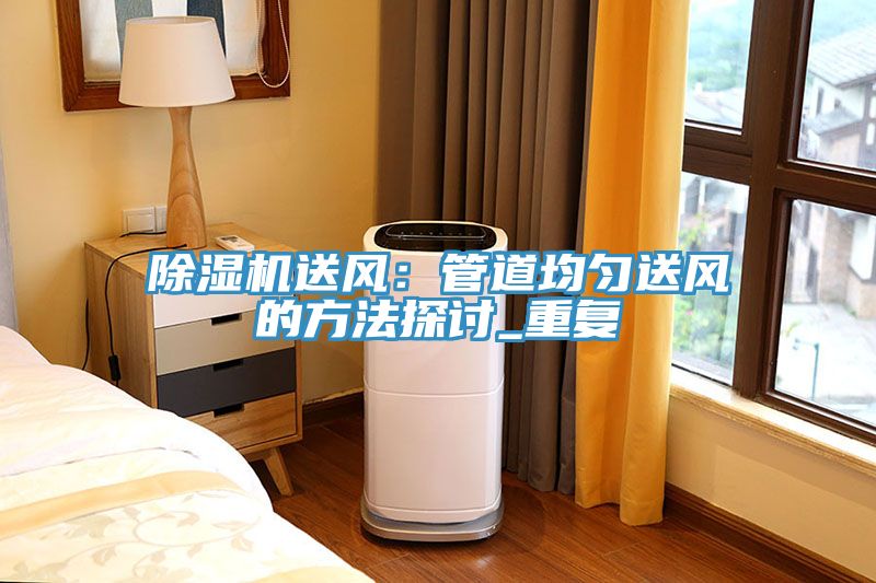 除濕機送風(fēng):管道均勻送風(fēng)的方法探討_重復(fù)