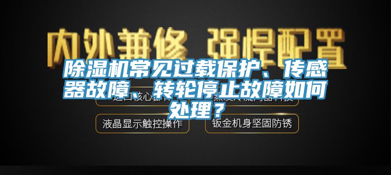 除濕機常見過載保護、傳感器故障、轉輪停止故障如何處理？