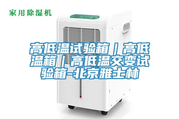 高低溫試驗箱|高低溫箱|高低溫交變試驗箱-北京雅士林