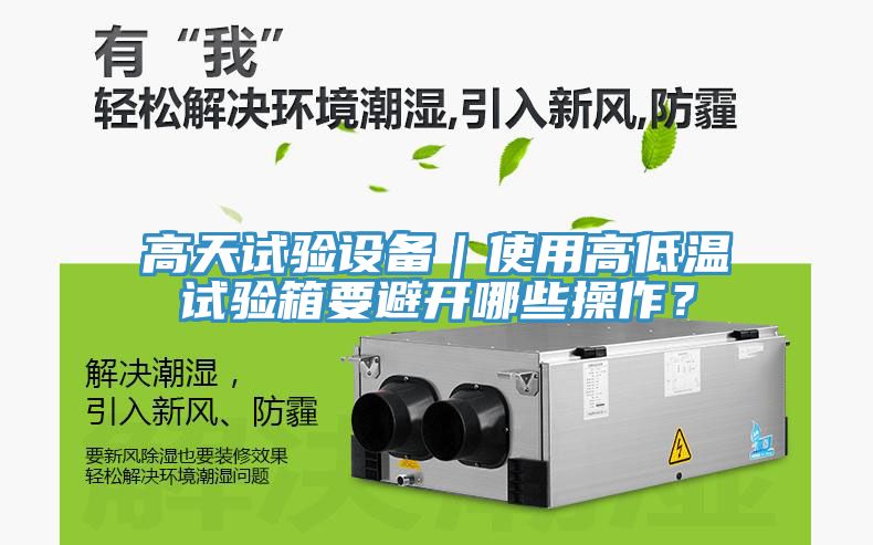 高天試驗設(shè)備|使用高低溫試驗箱要避開哪些操作?
