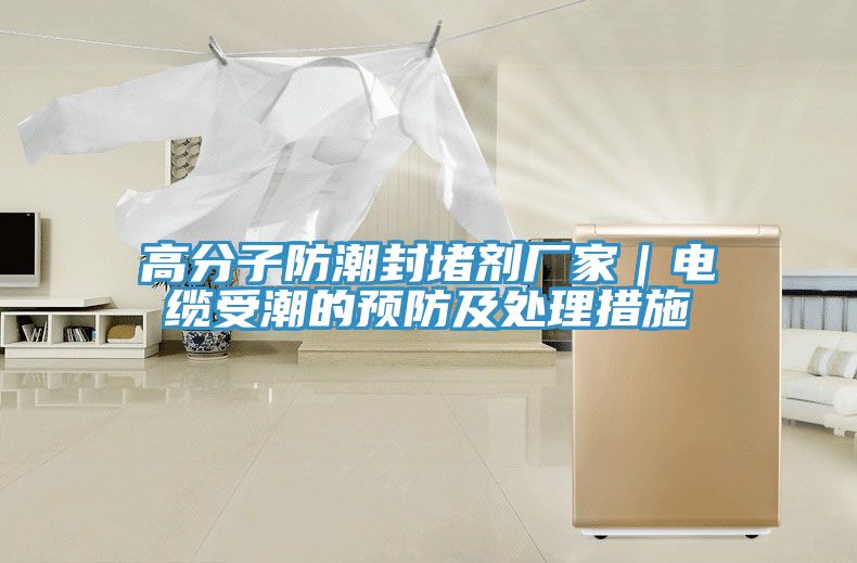 高分子防潮封堵劑廠家|電纜受潮的預(yù)防及處理措施